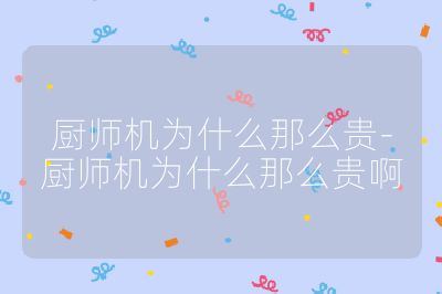 廚師機(jī)為什么那么貴-廚師機(jī)為什么那么貴啊