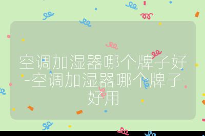 空調加濕器哪個牌子好-空調加濕器哪個牌子好用