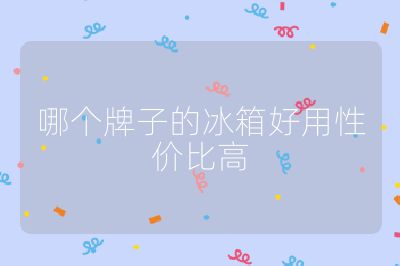 哪個(gè)牌子的冰箱好用性價(jià)比高