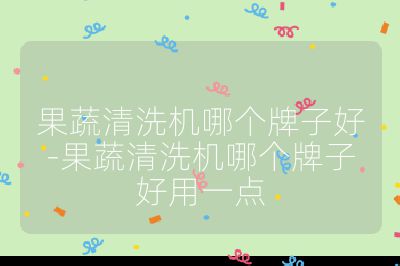 果蔬清洗機哪個牌子好-果蔬清洗機哪個牌子好用一點