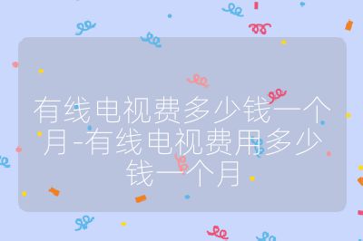 有線電視費多少錢一個月-有線電視費用多少錢一個月