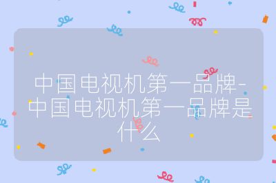 中國電視機(jī)第一品牌-中國電視機(jī)第一品牌是什么