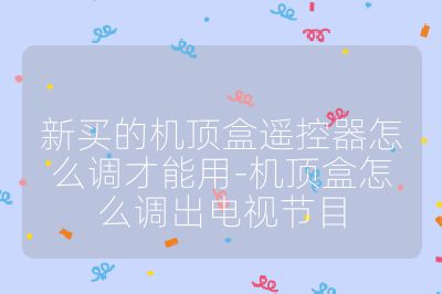 新買(mǎi)的機(jī)頂盒遙控器怎么調(diào)才能用-機(jī)頂盒怎么調(diào)出電視節(jié)目