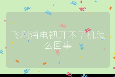 飛利浦電視開不了機怎么回事