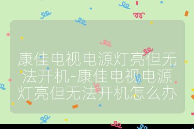 康佳電視電源燈亮但無法開機(jī)-康佳電視電源燈亮但無法開機(jī)怎么辦