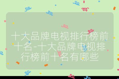 十大品牌電視排行榜前十名-十大品牌電視排行榜前十名有哪些