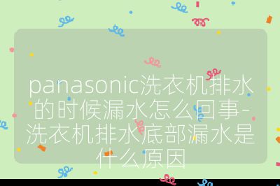 panasonic洗衣機排水的時候漏水怎么回事-洗衣機排水底部漏水是什么原因