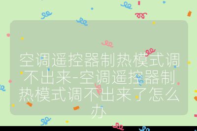 空調(diào)遙控器制熱模式調(diào)不出來-空調(diào)遙控器制熱模式調(diào)不出來了怎么辦
