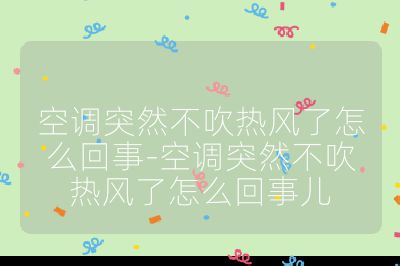 空調(diào)突然不吹熱風(fēng)了怎么回事-空調(diào)突然不吹熱風(fēng)了怎么回事兒