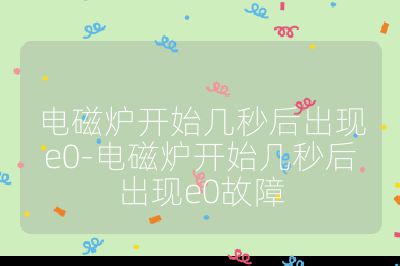 電磁爐開始幾秒后出現e0-電磁爐開始幾秒后出現e0故障