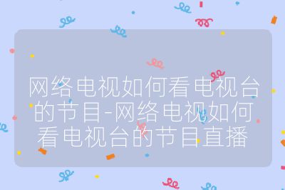 網絡電視如何看電視臺的節目-網絡電視如何看電視臺的節目直播