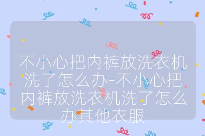不小心把內褲放洗衣機洗了怎么辦-不小心把內褲放洗衣機洗了怎么辦其他衣服