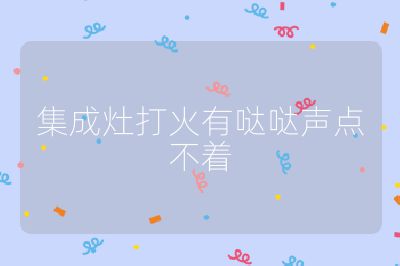 集成灶打火有噠噠聲點不著
