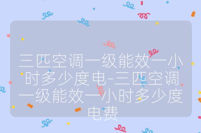 三匹空調(diào)一級(jí)能效一小時(shí)多少度電-三匹空調(diào)一級(jí)能效一小時(shí)多少度電費(fèi)