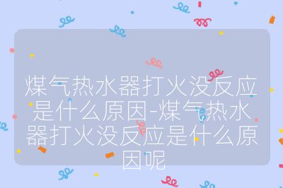 煤氣熱水器打火沒反應是什么原因-煤氣熱水器打火沒反應是什么原因呢