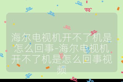 海爾電視機開不了機是怎么回事-海爾電視機開不了機是怎么回事視頻