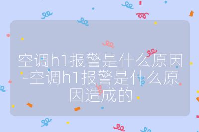 空調(diào)h1報警是什么原因-空調(diào)h1報警是什么原因造成的
