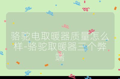 駱駝電取暖器質(zhì)量怎么樣-駱駝取暖器三個弊端