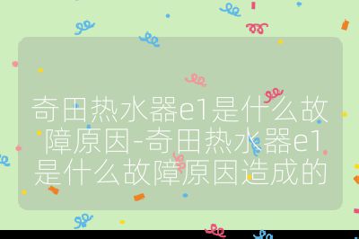 奇田熱水器e1是什么故障原因-奇田熱水器e1是什么故障原因造成的