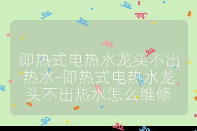 即熱式電熱水龍頭不出熱水-即熱式電熱水龍頭不出熱水怎么維修