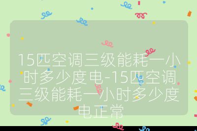 15匹空調(diào)三級能耗一小時多少度電-15匹空調(diào)三級能耗一小時多少度電正常