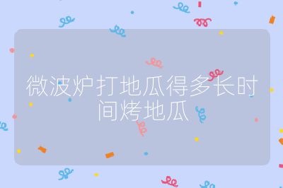 微波爐打地瓜得多長時間烤地瓜