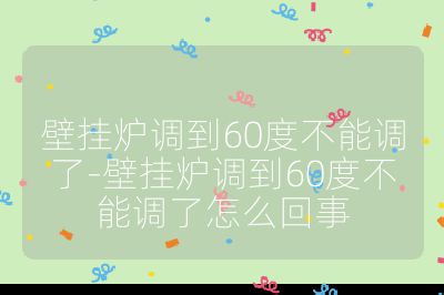 壁掛爐調(diào)到60度不能調(diào)了-壁掛爐調(diào)到60度不能調(diào)了怎么回事
