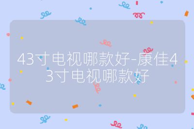 43寸電視哪款好-康佳43寸電視哪款好