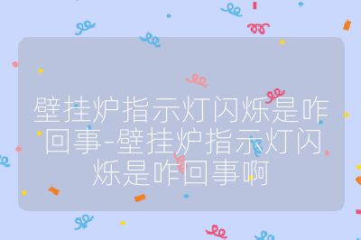 壁掛爐指示燈閃爍是咋回事-壁掛爐指示燈閃爍是咋回事啊