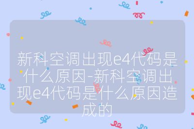新科空調出現e4代碼是什么原因-新科空調出現e4代碼是什么原因造成的