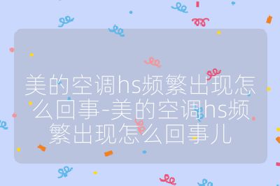 美的空調hs頻繁出現怎么回事-美的空調hs頻繁出現怎么回事兒