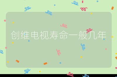 創(chuàng)維電視壽命一般幾年
