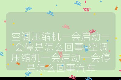 空調壓縮機一會啟動一會停是怎么回事-空調壓縮機一會啟動一會停是怎么回事汽車