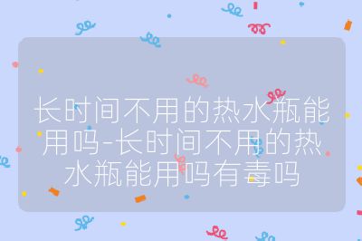 長時間不用的熱水瓶能用嗎-長時間不用的熱水瓶能用嗎有毒嗎