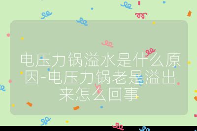 電壓力鍋溢水是什么原因-電壓力鍋老是溢出來怎么回事