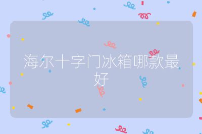 海爾十字門冰箱哪款最好