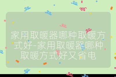 家用取暖器哪種取暖方式好-家用取暖器哪種取暖方式好又省電
