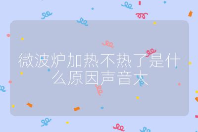 微波爐加熱不熱了是什么原因聲音大