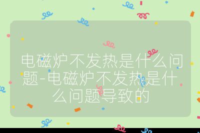 電磁爐不發(fā)熱是什么問題-電磁爐不發(fā)熱是什么問題導致的