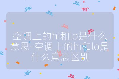 空調上的hi和lo是什么意思-空調上的hi和lo是什么意思區別
