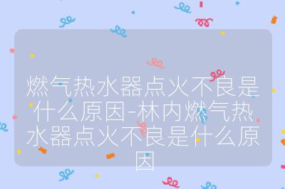 燃?xì)鉄崴鼽c(diǎn)火不良是什么原因-林內(nèi)燃?xì)鉄崴鼽c(diǎn)火不良是什么原因