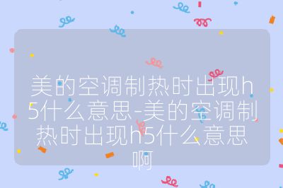 美的空調制熱時出現h5什么意思-美的空調制熱時出現h5什么意思啊