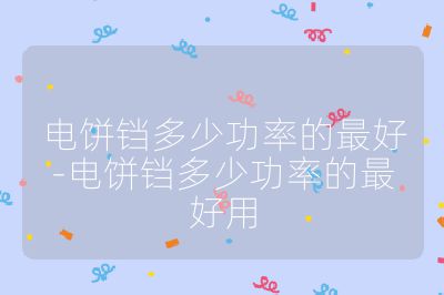 電餅鐺多少功率的最好-電餅鐺多少功率的最好用