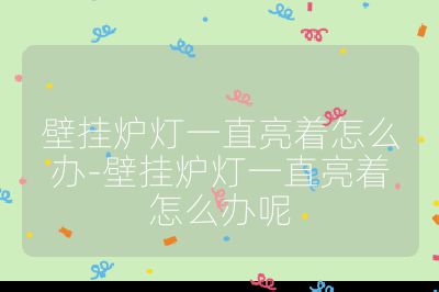 壁掛爐燈一直亮著怎么辦-壁掛爐燈一直亮著怎么辦呢
