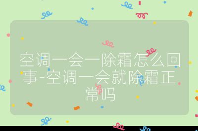 空調(diào)一會一除霜怎么回事-空調(diào)一會就除霜正常嗎