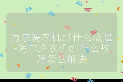 海爾洗衣機(jī)e1什么故障-海爾洗衣機(jī)e1什么故障怎么解決