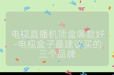 電視直播機頂盒哪款好-電視盒子最建議買的三個品牌