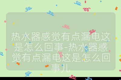 熱水器感覺有點漏電這是怎么回事-熱水器感覺有點漏電這是怎么回事兒