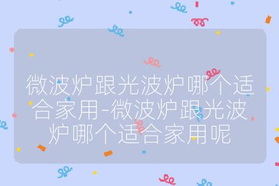 微波爐跟光波爐哪個適合家用-微波爐跟光波爐哪個適合家用呢