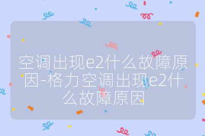 空調出現e2什么故障原因-格力空調出現e2什么故障原因